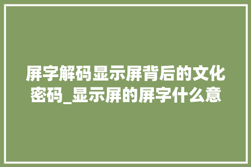 屏字解码显示屏背后的文化密码_显示屏的屏字什么意思