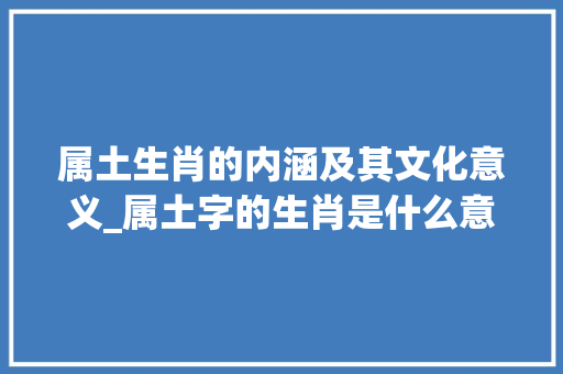 属土生肖的内涵及其文化意义_属土字的生肖是什么意思