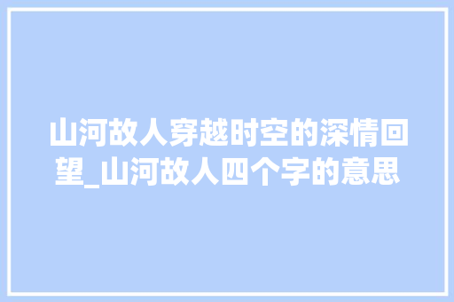 山河故人穿越时空的深情回望_山河故人四个字的意思