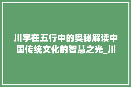 川字在五行中的奥秘解读中国传统文化的智慧之光_川字在五行中的意思