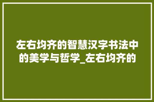 左右均齐的智慧汉字书法中的美学与哲学_左右均齐的字是什么意思