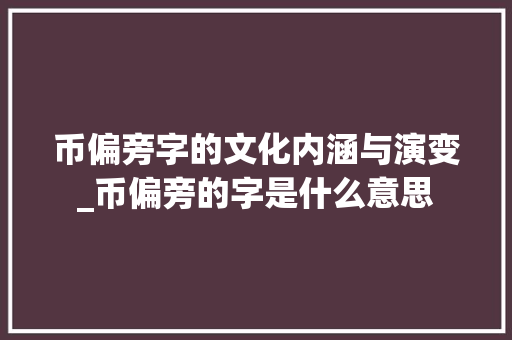 币偏旁字的文化内涵与演变_币偏旁的字是什么意思
