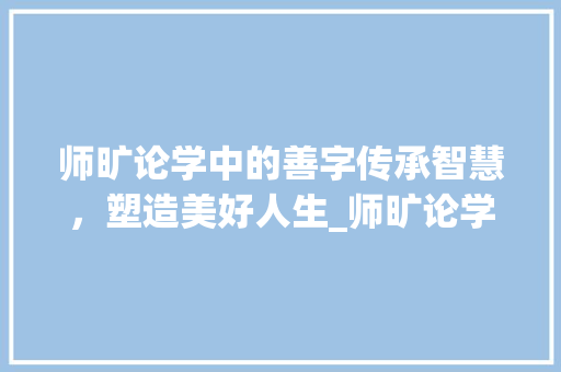 师旷论学中的善字传承智慧，塑造美好人生_师旷论学中的善字的意思