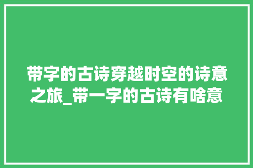 带字的古诗穿越时空的诗意之旅_带一字的古诗有啥意思