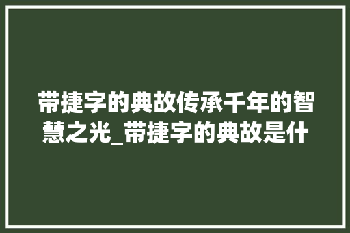 带捷字的典故传承千年的智慧之光_带捷字的典故是什么意思