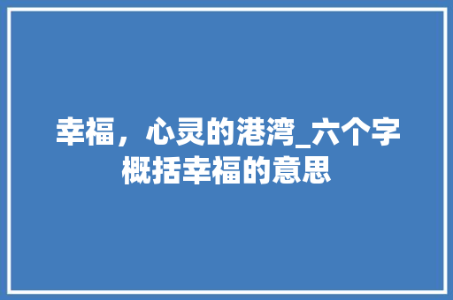 幸福，心灵的港湾_六个字概括幸福的意思