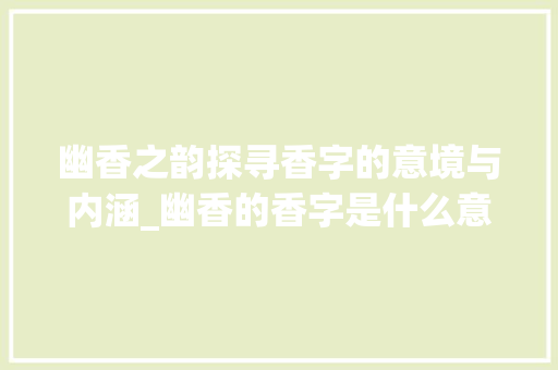 幽香之韵探寻香字的意境与内涵_幽香的香字是什么意思呀