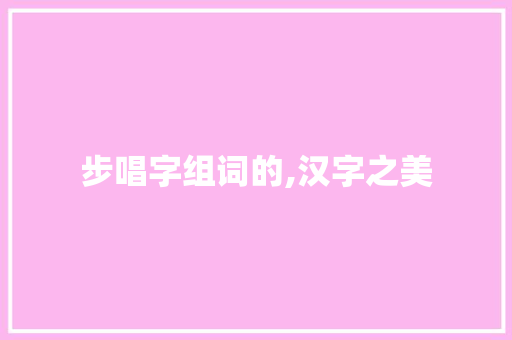 步唱字组词的,汉字之美