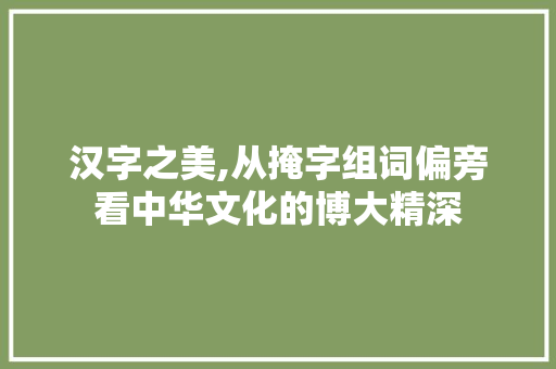 汉字之美,从掩字组词偏旁看中华文化的博大精深