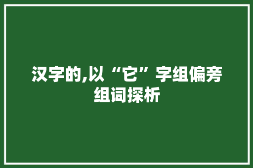 汉字的,以“它”字组偏旁组词探析