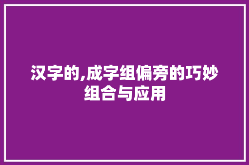 汉字的,成字组偏旁的巧妙组合与应用 诗词佳句