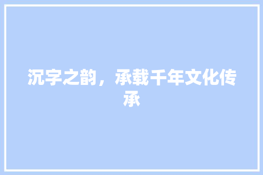 沉字之韵，承载千年文化传承