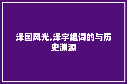 泽国风光,泽字组词的与历史渊源 问答