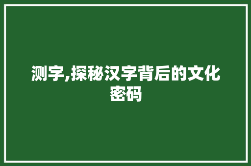 测字,探秘汉字背后的文化密码