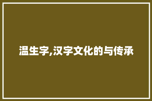 温生字,汉字文化的与传承