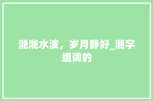 滟滟水波，岁月静好_滟字组词的