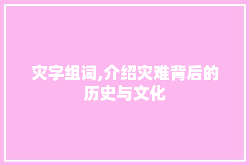 灾字组词,介绍灾难背后的历史与文化