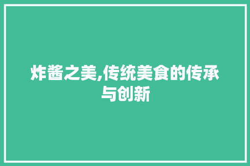 炸酱之美,传统美食的传承与创新