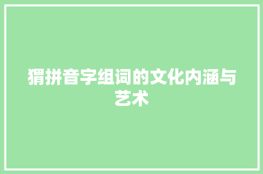 猬拼音字组词的文化内涵与艺术