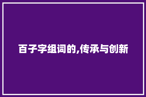 百子字组词的,传承与创新
