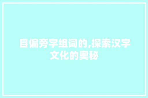 目偏旁字组词的,探索汉字文化的奥秘 反义词汇