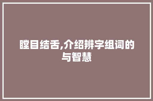 瞠目结舌,介绍辨字组词的与智慧 古代典籍