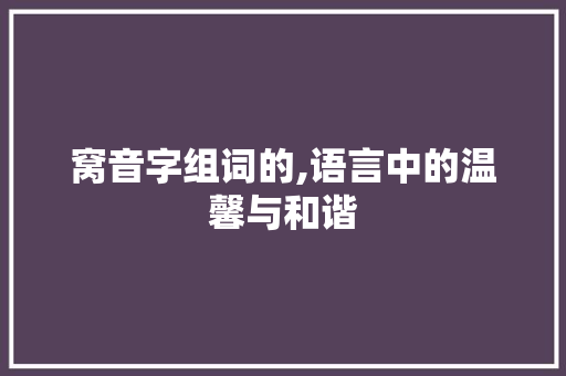 窝音字组词的,语言中的温馨与和谐