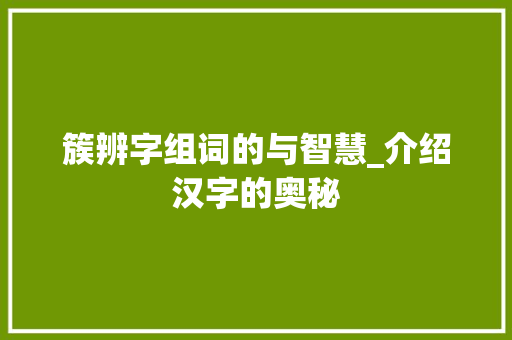 簇辨字组词的与智慧_介绍汉字的奥秘