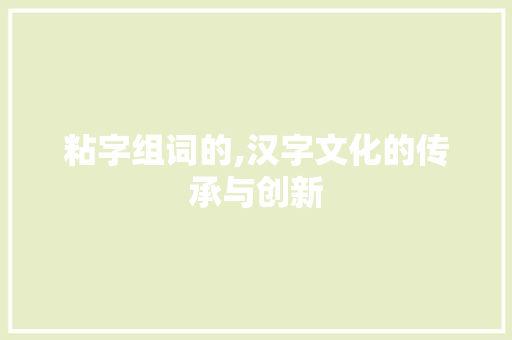 粘字组词的,汉字文化的传承与创新