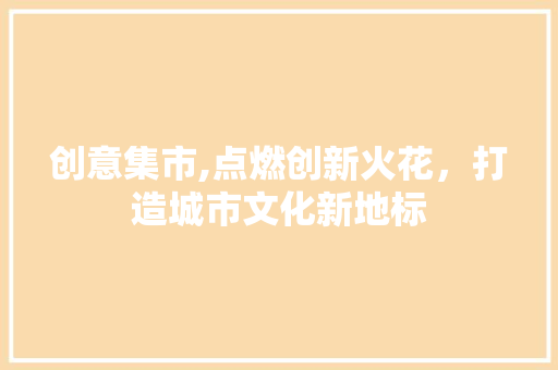 创意集市,点燃创新火花，打造城市文化新地标