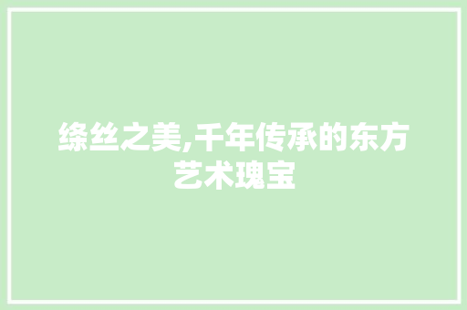 绦丝之美,千年传承的东方艺术瑰宝