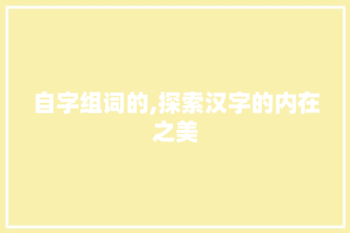 自字组词的,探索汉字的内在之美 英语单词