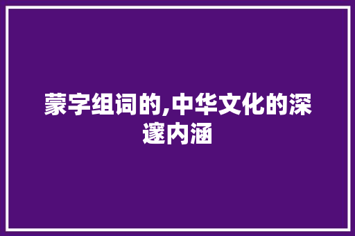 蒙字组词的,中华文化的深邃内涵