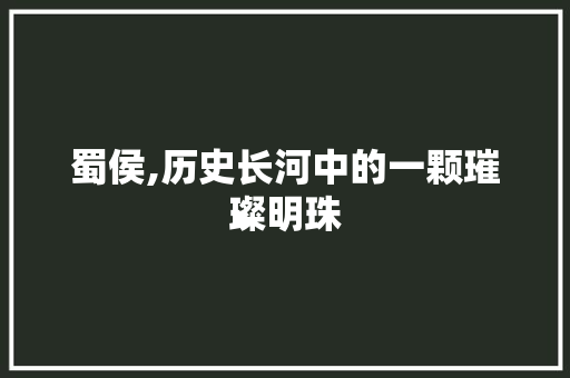蜀侯,历史长河中的一颗璀璨明珠 问答