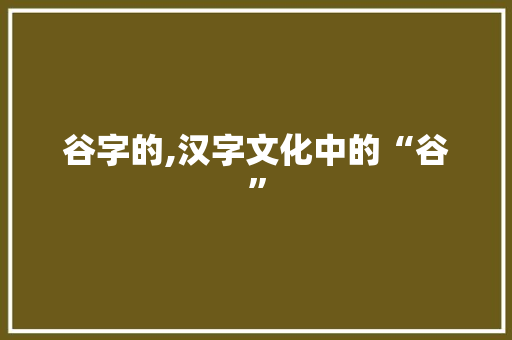 谷字的,汉字文化中的“谷”
