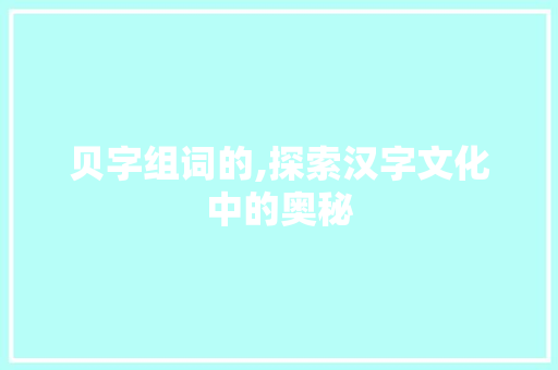 贝字组词的,探索汉字文化中的奥秘