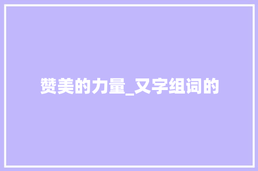 赞美的力量_又字组词的