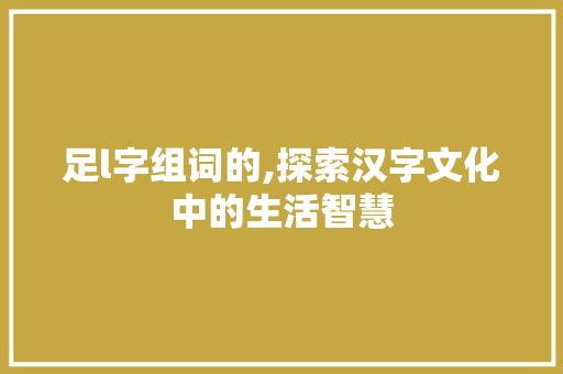 足l字组词的,探索汉字文化中的生活智慧