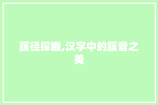 蹊径探幽,汉字中的蹊音之美 古代典籍