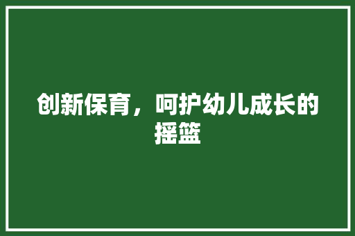 创新保育，呵护幼儿成长的摇篮
