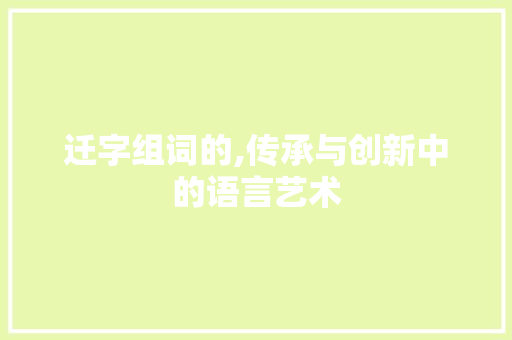 迁字组词的,传承与创新中的语言艺术