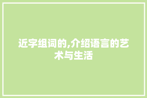 近字组词的,介绍语言的艺术与生活