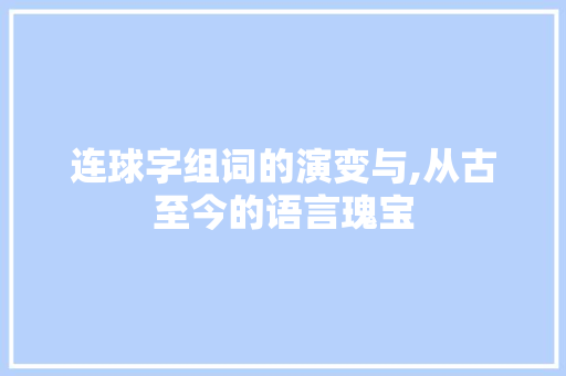 连球字组词的演变与,从古至今的语言瑰宝