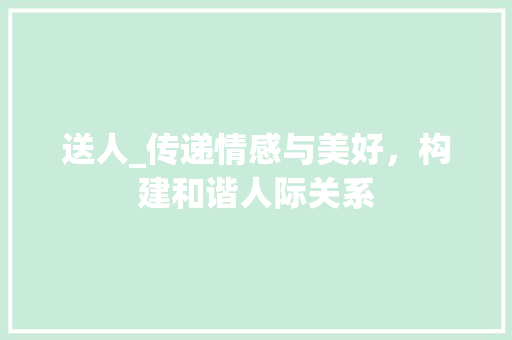 送人_传递情感与美好，构建和谐人际关系
