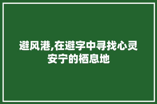 避风港,在避字中寻找心灵安宁的栖息地