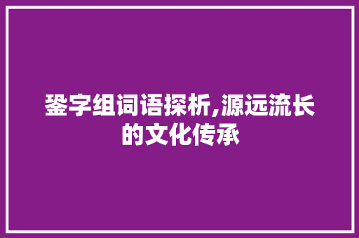 銎字组词语探析,源远流长的文化传承