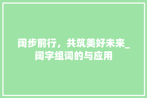 阔步前行，共筑美好未来_阔字组词的与应用