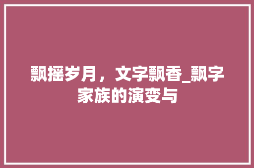 飘摇岁月，文字飘香_飘字家族的演变与