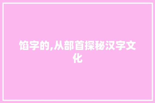 馅字的,从部首探秘汉字文化