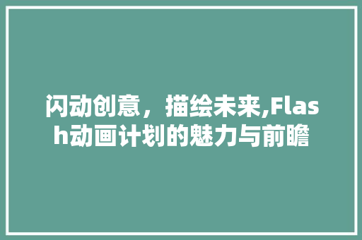 闪动创意，描绘未来,Flash动画计划的魅力与前瞻 短语
